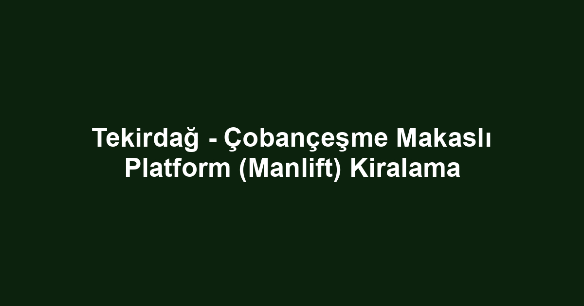 Tekirdağ - Çobançeşme Makaslı Platform (Manlift) Kiralama