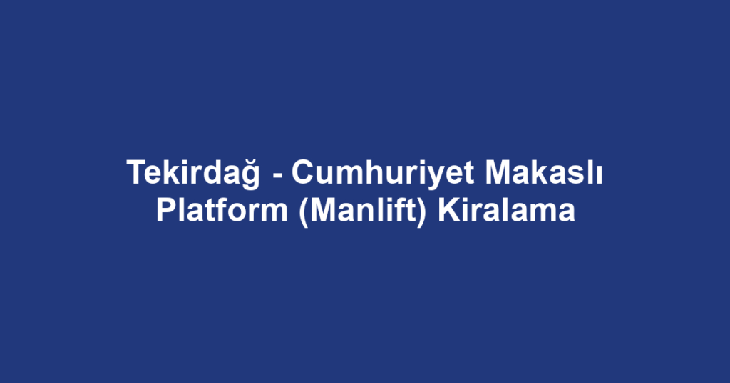 Tekirdağ - Cumhuriyet Makaslı Platform (Manlift) Kiralama