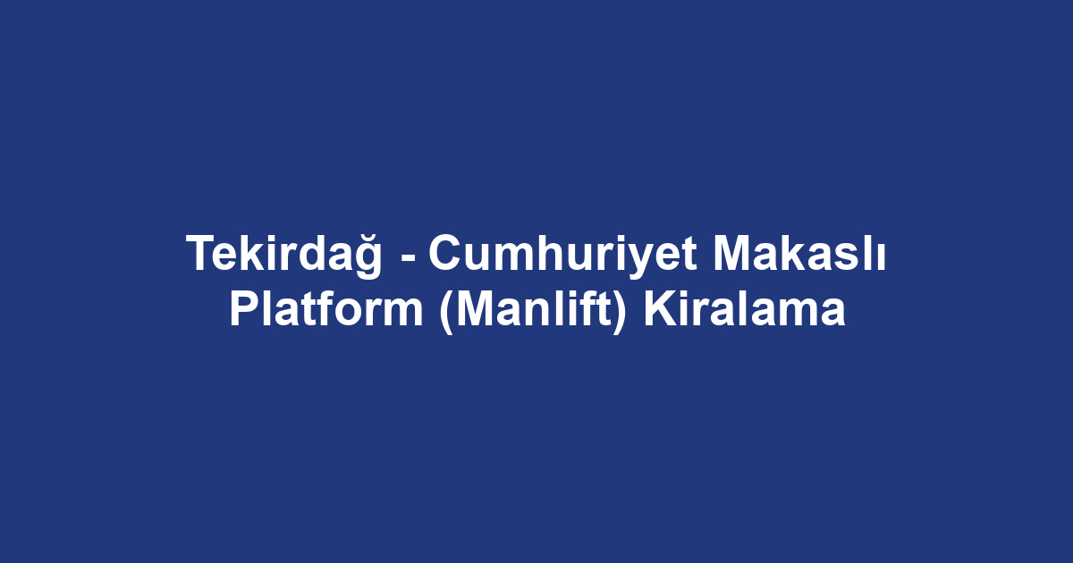 Tekirdağ - Cumhuriyet Makaslı Platform (Manlift) Kiralama