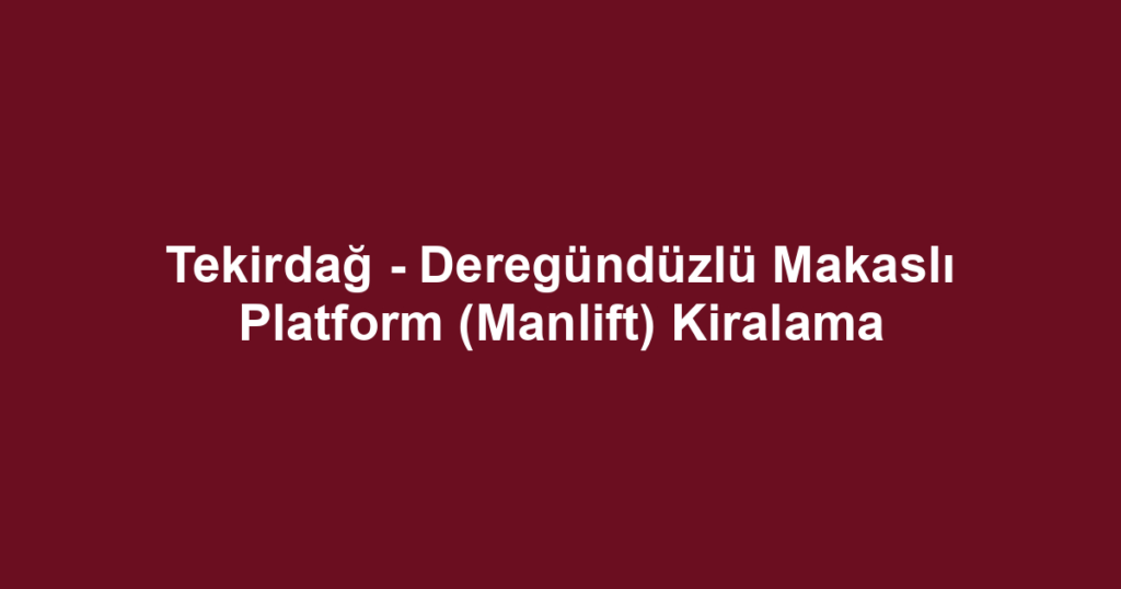 Tekirdağ - Deregündüzlü Makaslı Platform (Manlift) Kiralama