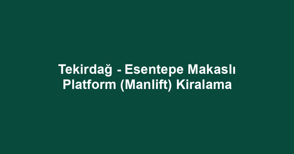 Tekirdağ - Esentepe Makaslı Platform (Manlift) Kiralama