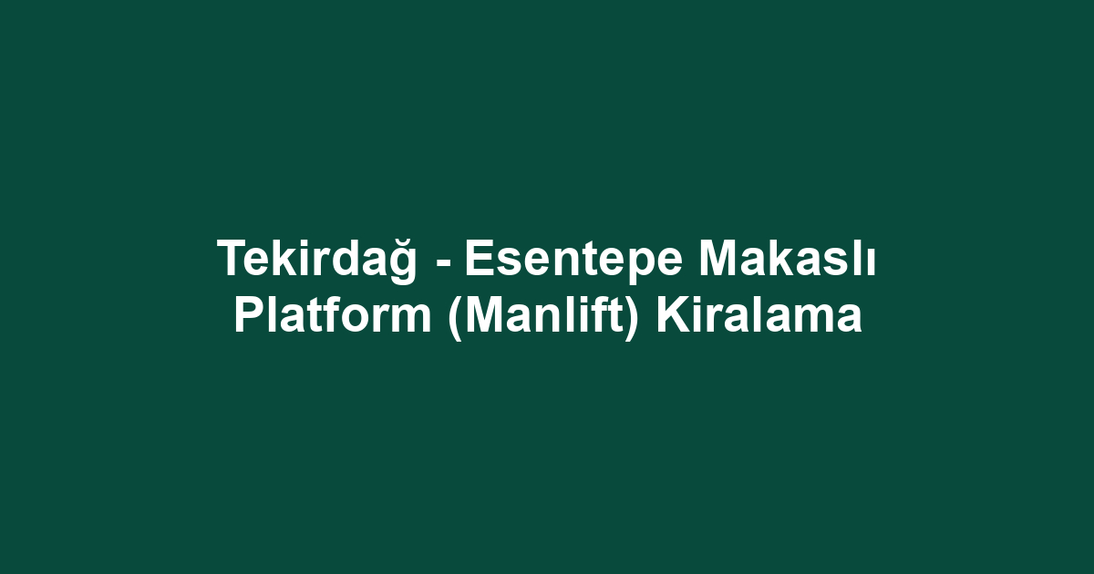 Tekirdağ - Esentepe Makaslı Platform (Manlift) Kiralama