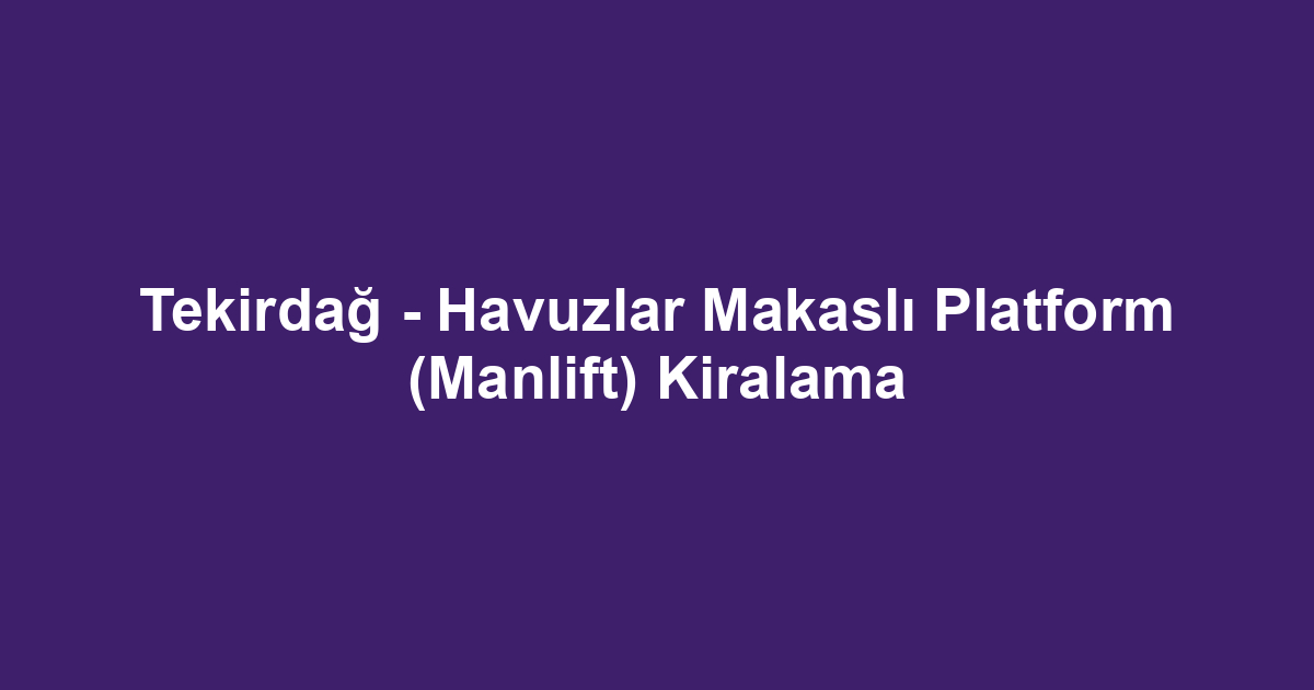Tekirdağ - Havuzlar Makaslı Platform (Manlift) Kiralama