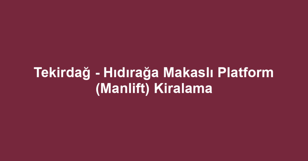 Tekirdağ - Hıdırağa Makaslı Platform (Manlift) Kiralama