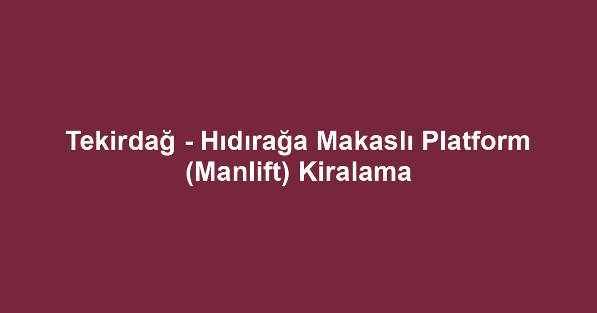 Tekirdağ - Hıdırağa Makaslı Platform (Manlift) Kiralama