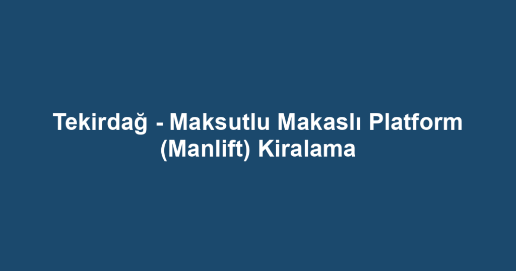 Tekirdağ - Maksutlu Makaslı Platform (Manlift) Kiralama