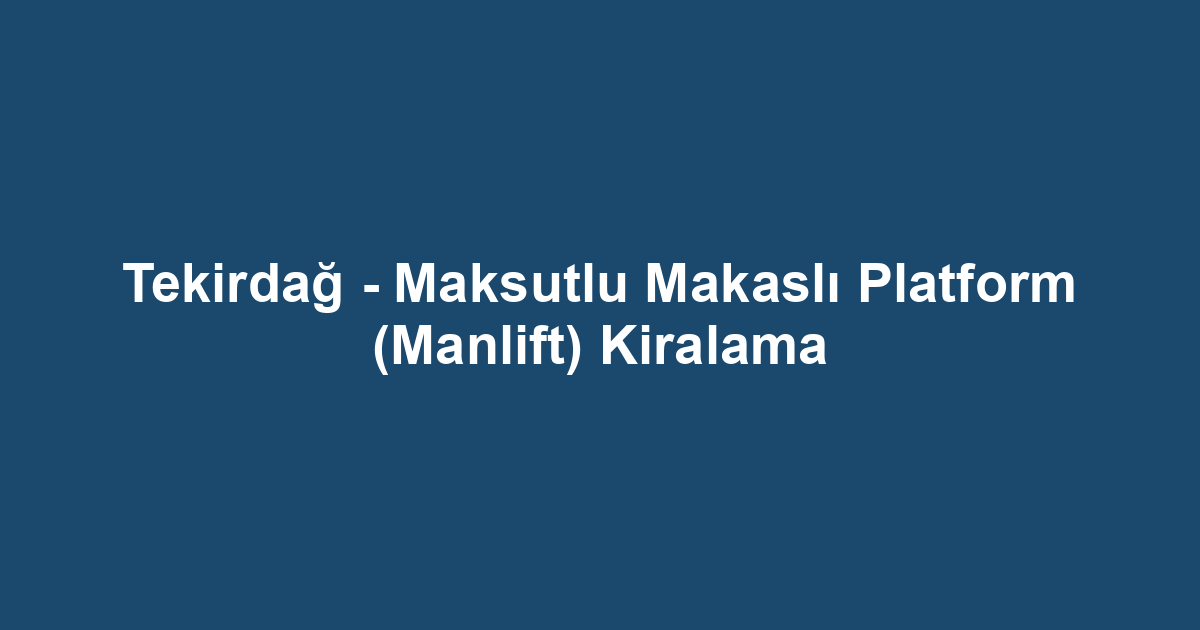 Tekirdağ - Maksutlu Makaslı Platform (Manlift) Kiralama