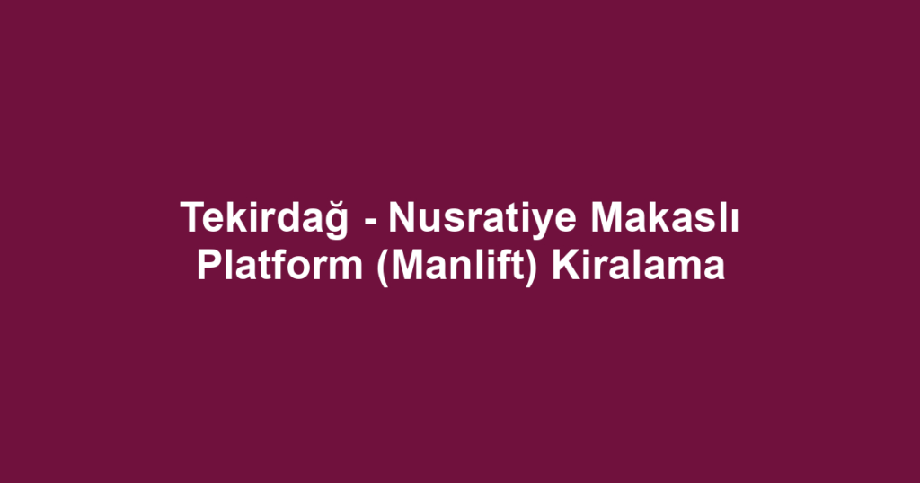 Tekirdağ - Nusratiye Makaslı Platform (Manlift) Kiralama