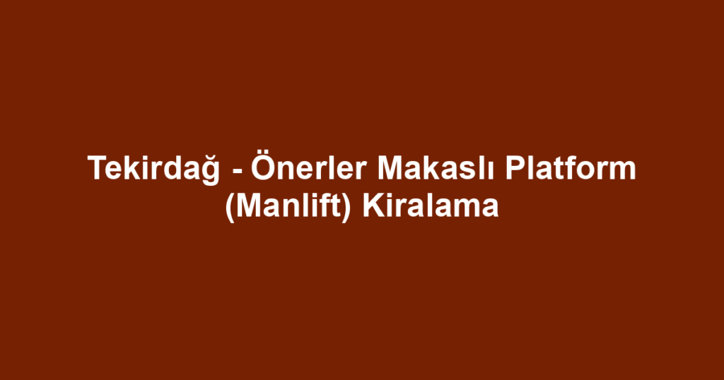 Tekirdağ - Önerler Makaslı Platform (Manlift) Kiralama