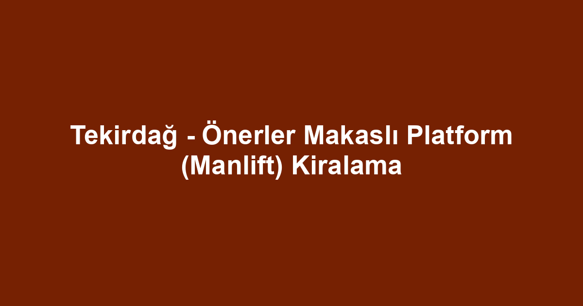 Tekirdağ - Önerler Makaslı Platform (Manlift) Kiralama