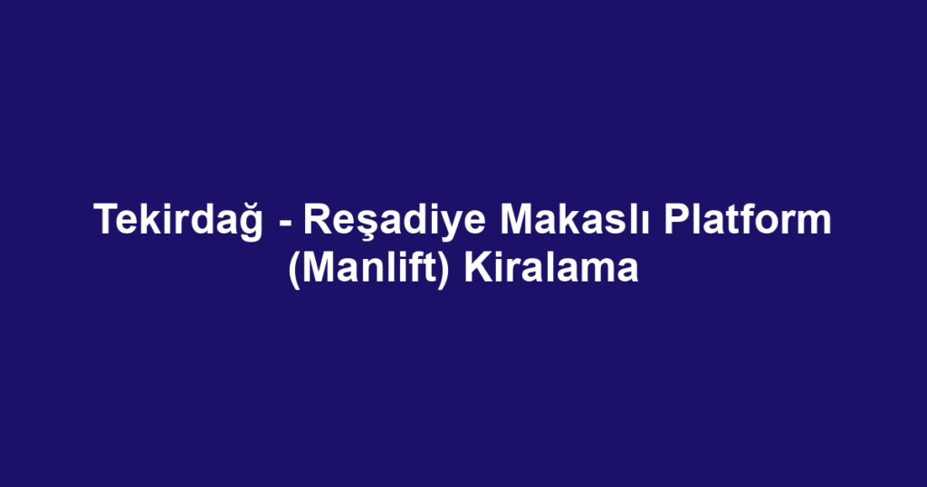 Tekirdağ - Reşadiye Makaslı Platform (Manlift) Kiralama