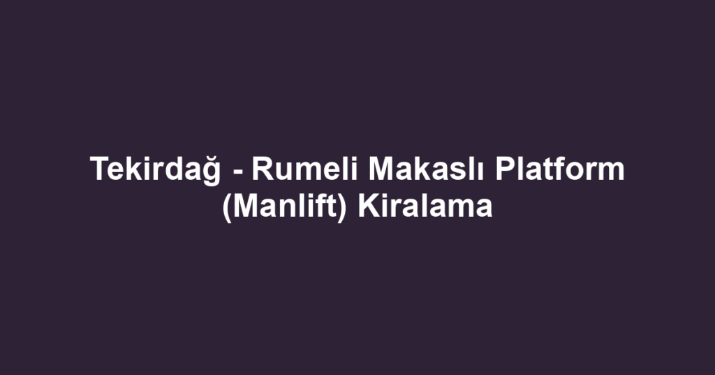 Tekirdağ - Rumeli Makaslı Platform (Manlift) Kiralama