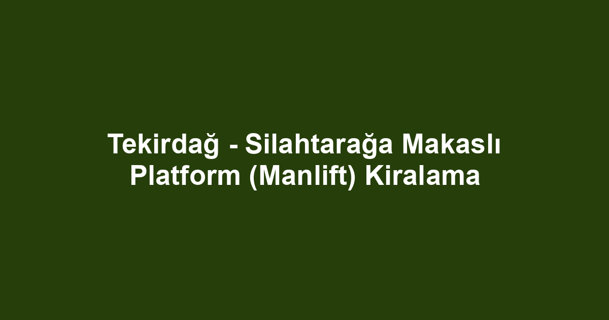 Tekirdağ - Silahtarağa Makaslı Platform (Manlift) Kiralama