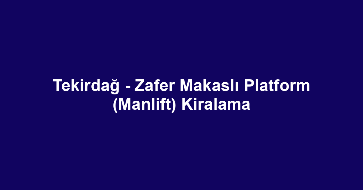 Tekirdağ - Zafer Makaslı Platform (Manlift) Kiralama