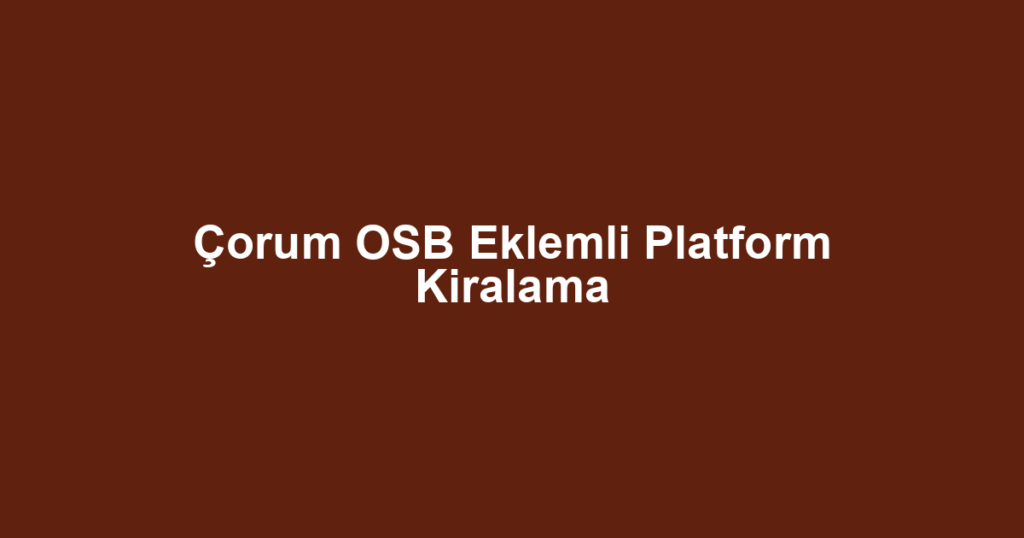 Çorum OSB Eklemli Platform Kiralama