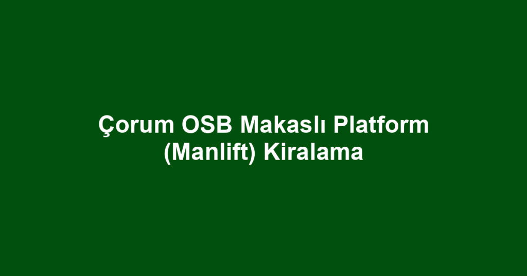 Çorum OSB Makaslı Platform (Manlift) Kiralama