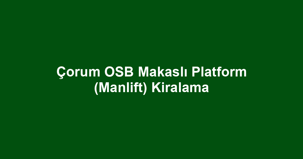 Çorum OSB Makaslı Platform (Manlift) Kiralama