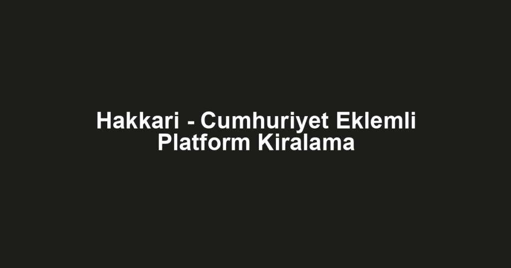 Hakkari - Cumhuriyet Eklemli Platform Kiralama