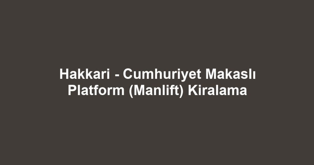 Hakkari - Cumhuriyet Makaslı Platform (Manlift) Kiralama