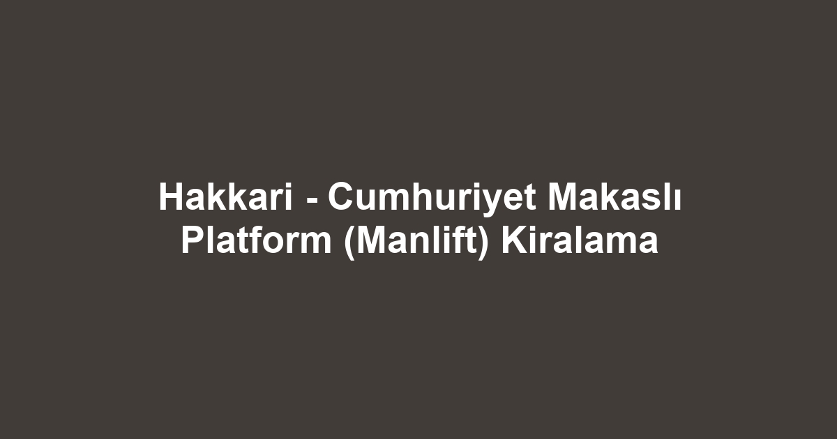 Hakkari - Cumhuriyet Makaslı Platform (Manlift) Kiralama