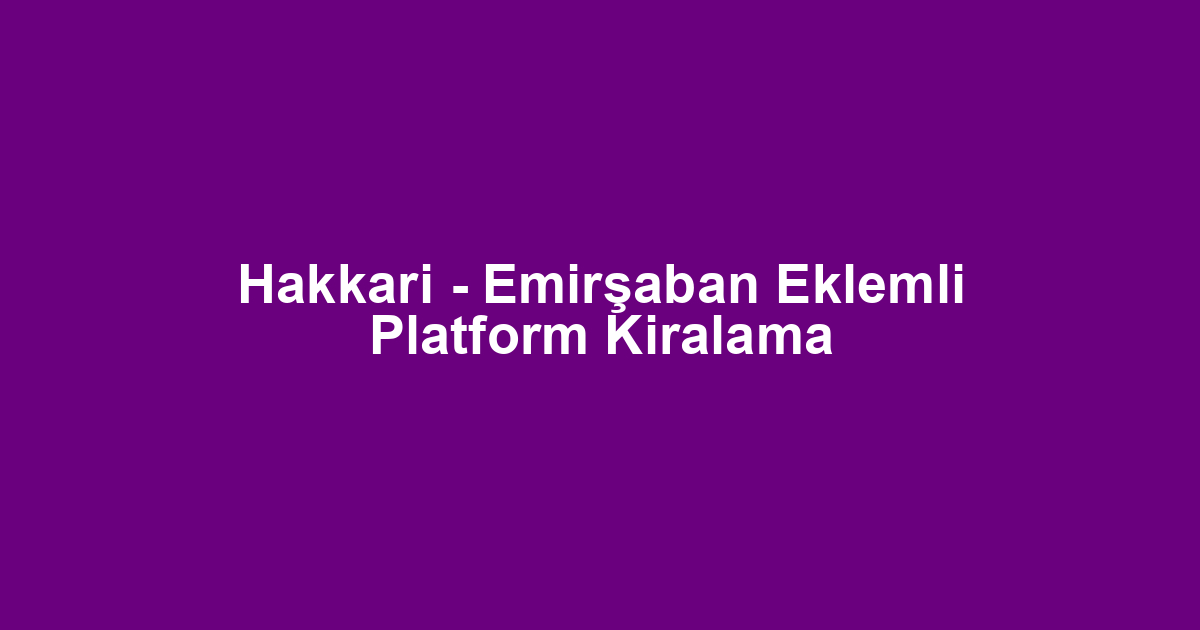 Hakkari - Emirşaban Eklemli Platform Kiralama