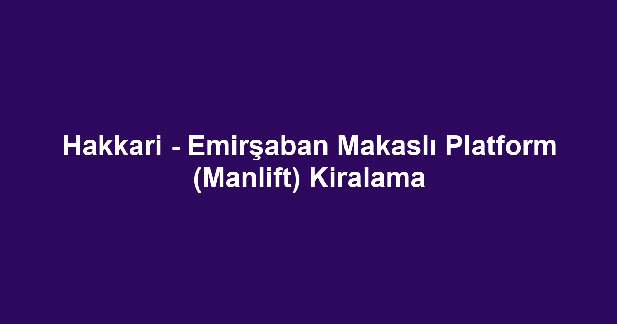 Hakkari - Emirşaban Makaslı Platform (Manlift) Kiralama