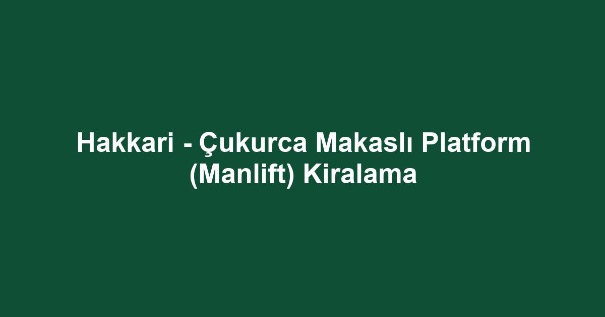 Hakkari - Çukurca Makaslı Platform (Manlift) Kiralama