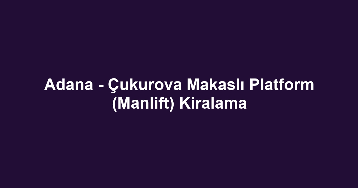 Adana - Çukurova Makaslı Platform (Manlift) Kiralama