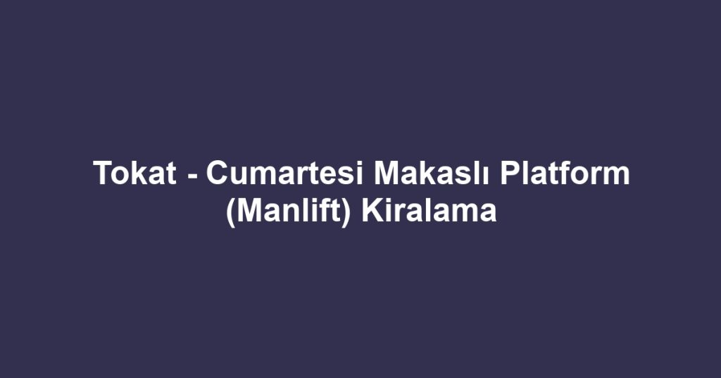 Tokat - Cumartesi Makaslı Platform (Manlift) Kiralama