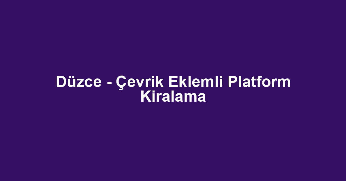 Düzce - Çevrik Eklemli Platform Kiralama