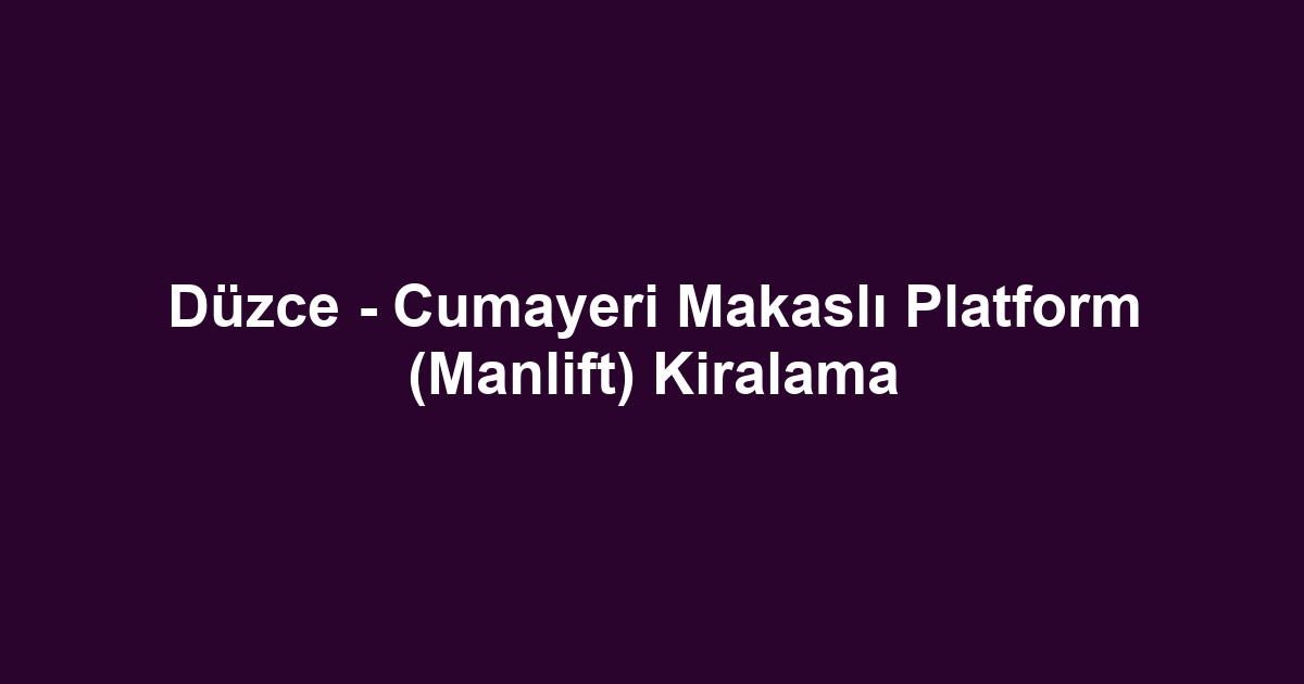 Düzce - Cumayeri Makaslı Platform (Manlift) Kiralama