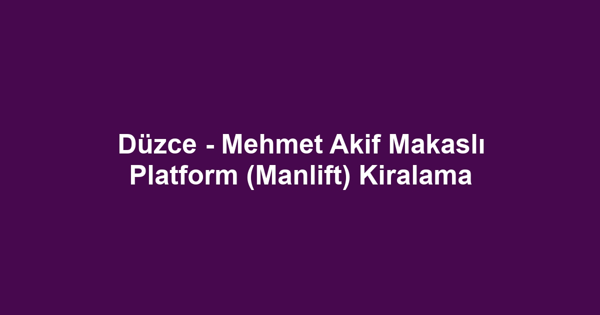 Düzce - Mehmet Akif Makaslı Platform (Manlift) Kiralama