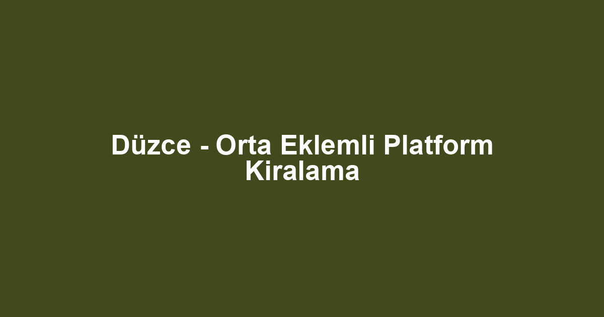 Düzce - Orta Eklemli Platform Kiralama