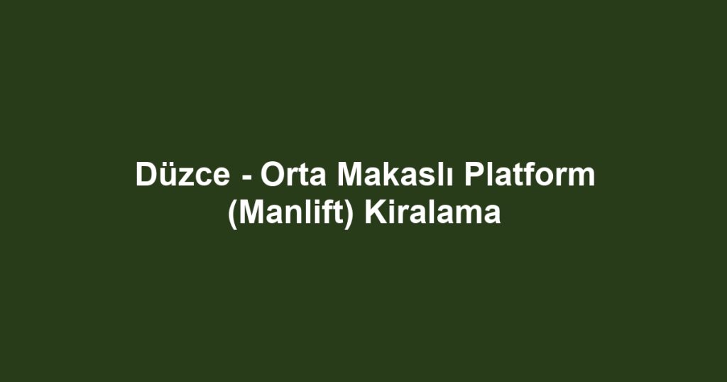 Düzce - Orta Makaslı Platform (Manlift) Kiralama