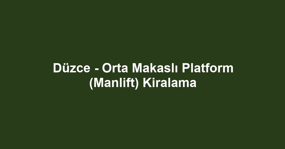 Düzce - Orta Makaslı Platform (Manlift) Kiralama
