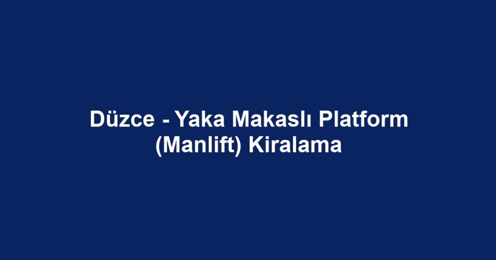 Düzce - Yaka Makaslı Platform (Manlift) Kiralama