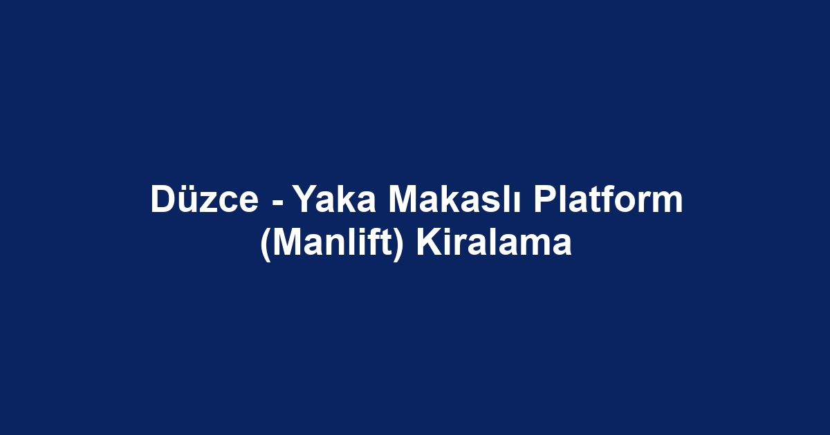 Düzce - Yaka Makaslı Platform (Manlift) Kiralama