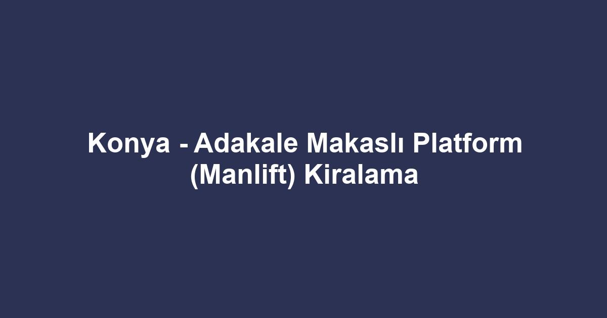 Konya - Adakale Makaslı Platform (Manlift) Kiralama