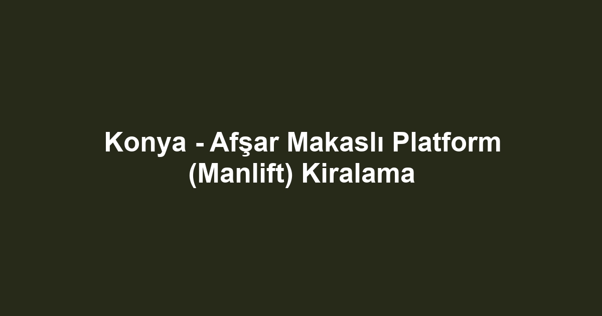 Konya - Afşar Makaslı Platform (Manlift) Kiralama