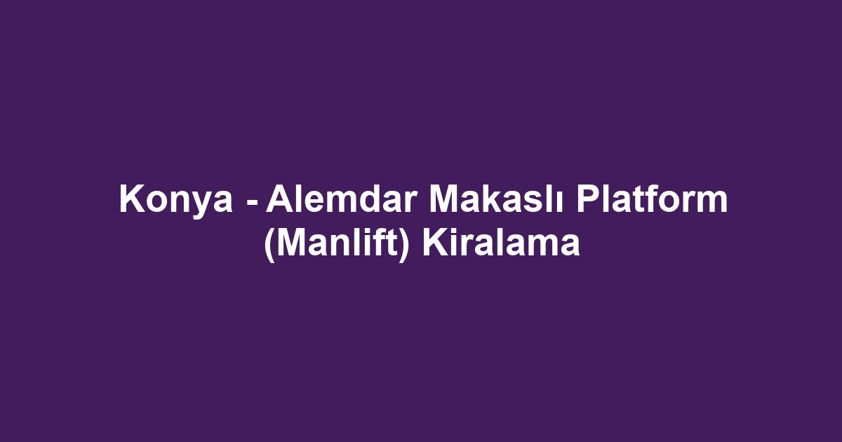 Konya - Alemdar Makaslı Platform (Manlift) Kiralama