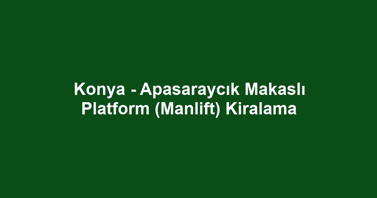Konya - Apasaraycık Makaslı Platform (Manlift) Kiralama