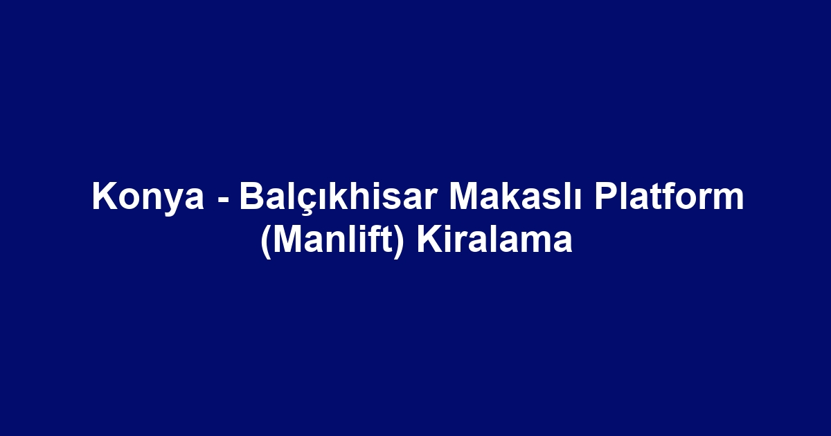 Konya - Balçıkhisar Makaslı Platform (Manlift) Kiralama
