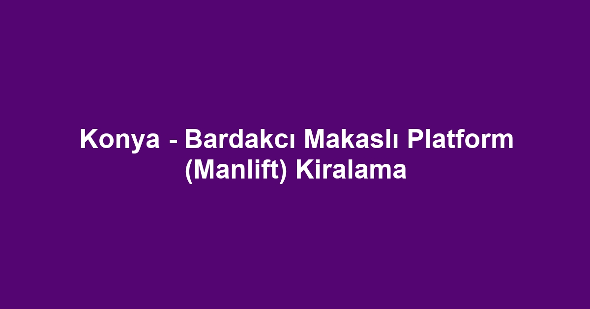 Konya - Bardakcı Makaslı Platform (Manlift) Kiralama