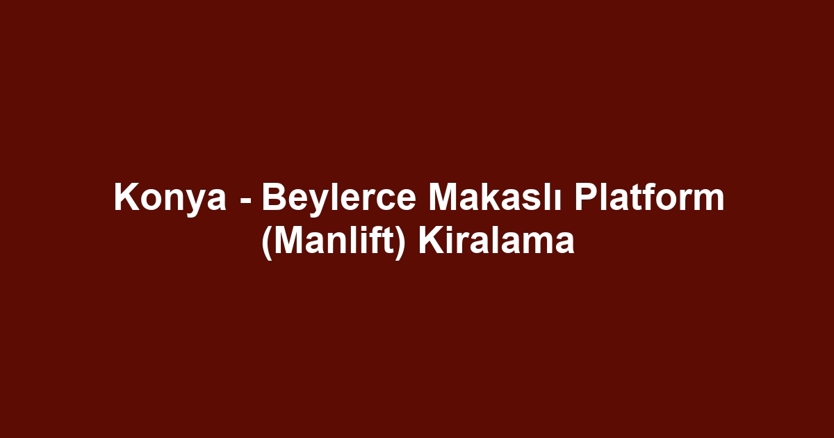 Konya - Beylerce Makaslı Platform (Manlift) Kiralama
