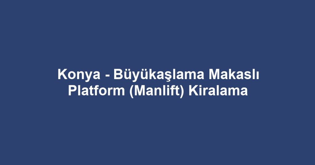 Konya - Büyükaşlama Makaslı Platform (Manlift) Kiralama