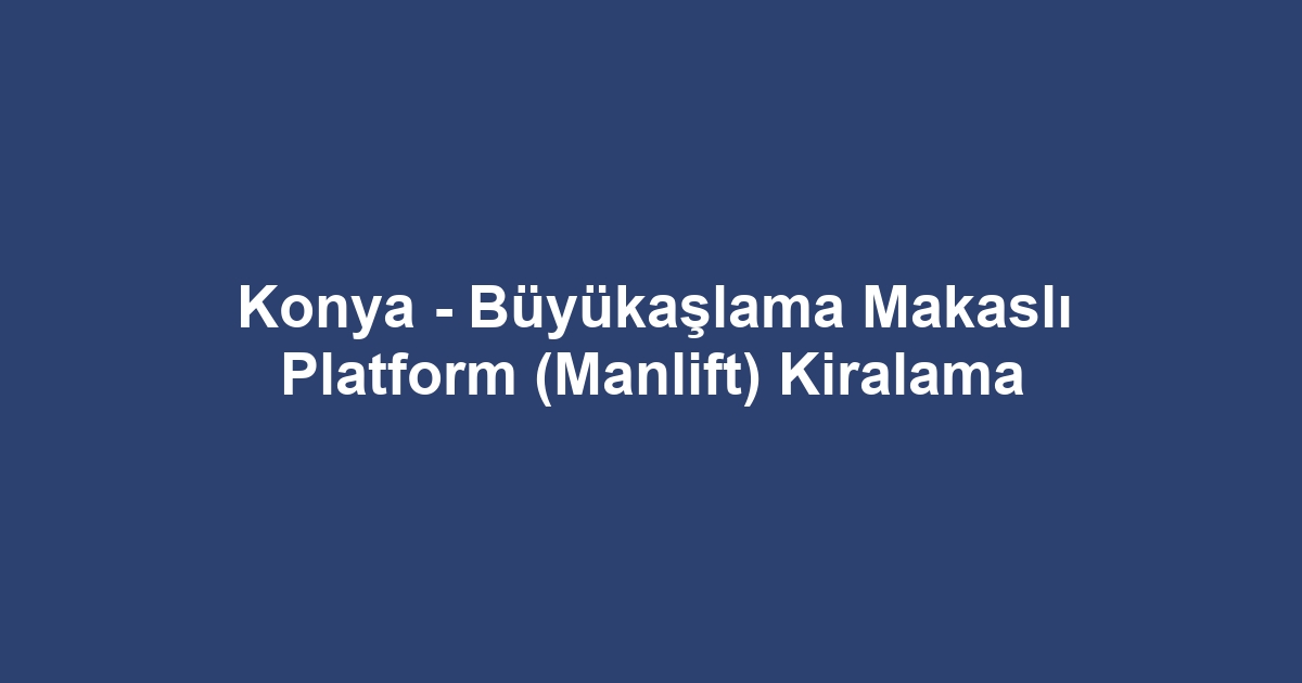 Konya - Büyükaşlama Makaslı Platform (Manlift) Kiralama