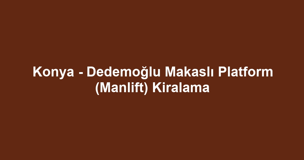 Konya - Dedemoğlu Makaslı Platform (Manlift) Kiralama
