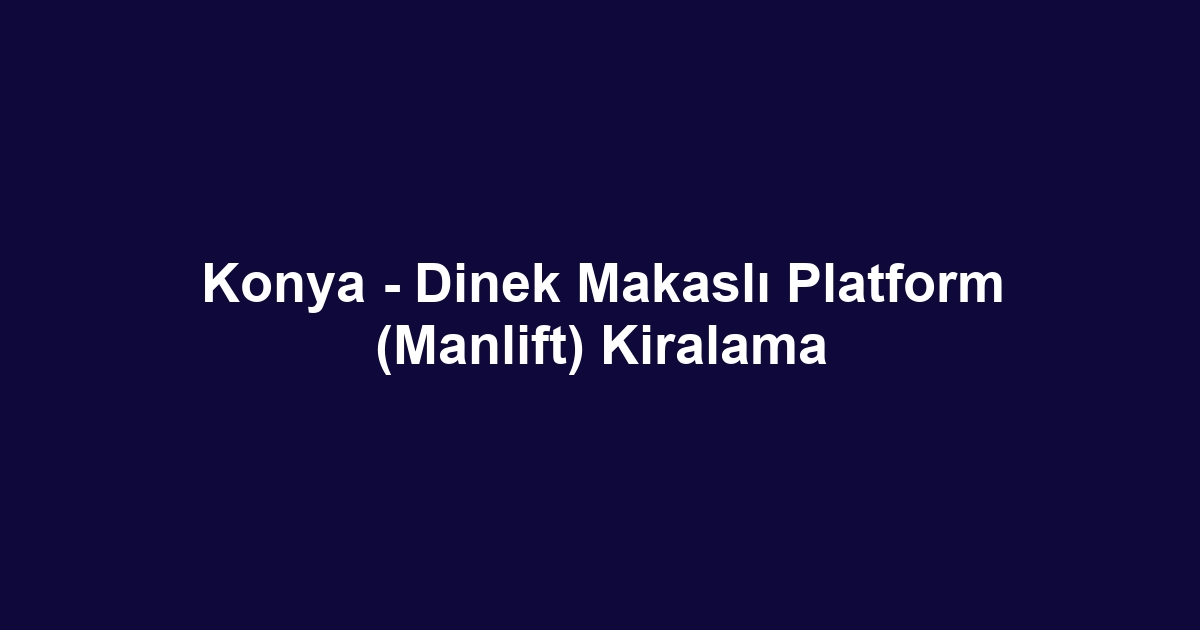 Konya - Dinek Makaslı Platform (Manlift) Kiralama