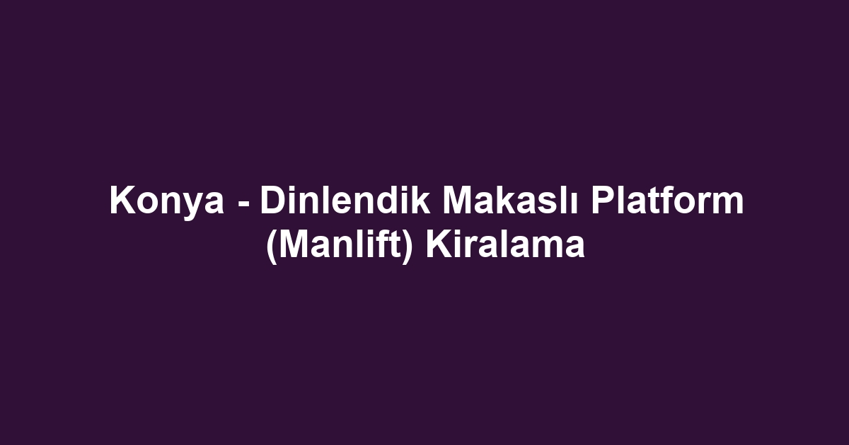 Konya - Dinlendik Makaslı Platform (Manlift) Kiralama