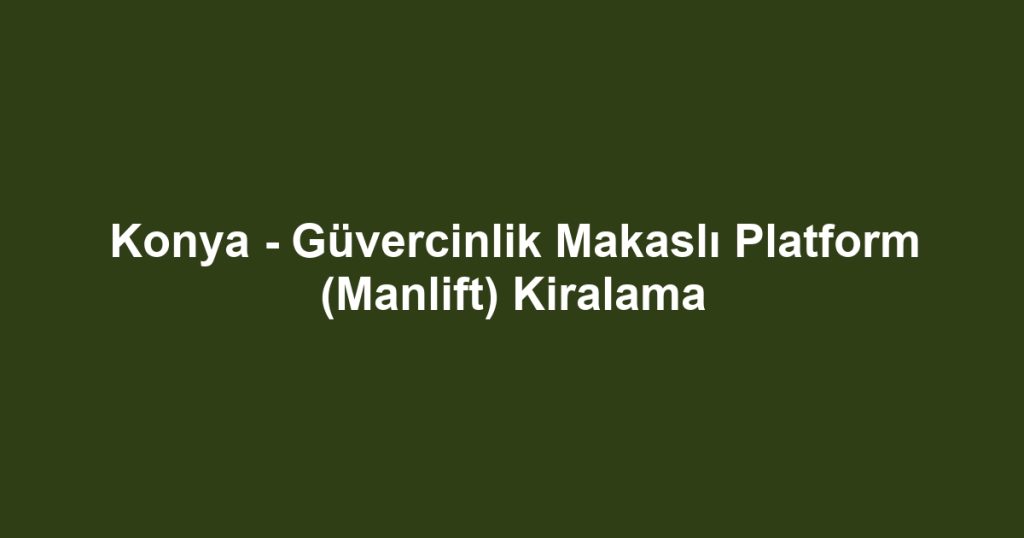 Konya - Güvercinlik Makaslı Platform (Manlift) Kiralama